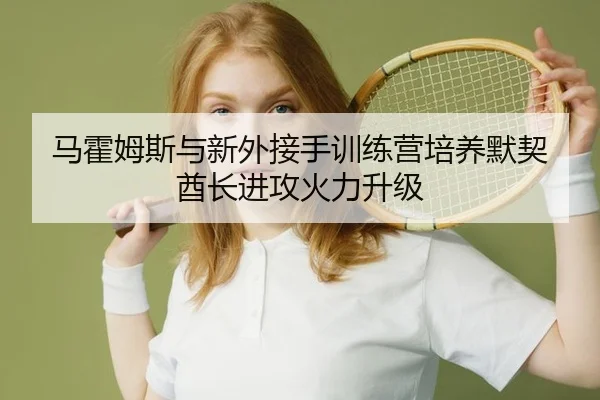 马霍姆斯与新外接手训练营培养默契 酋长进攻火力升级
